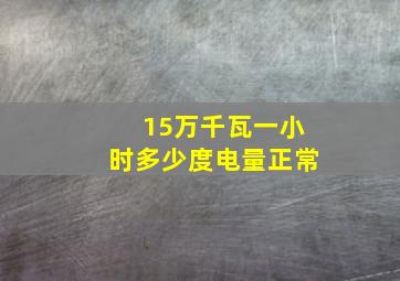 15万千瓦一小时多少度电量正常