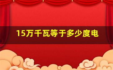 15万千瓦等于多少度电