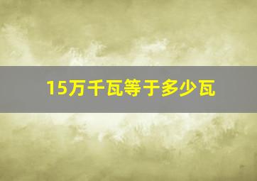 15万千瓦等于多少瓦