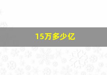 15万多少亿