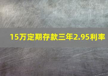 15万定期存款三年2.95利率