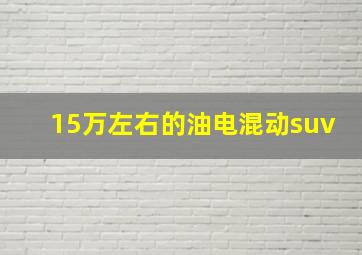 15万左右的油电混动suv