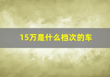 15万是什么档次的车