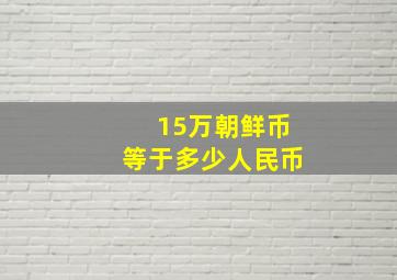 15万朝鲜币等于多少人民币