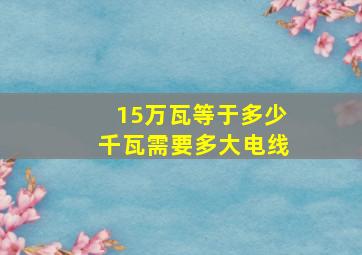 15万瓦等于多少千瓦需要多大电线