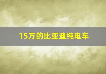 15万的比亚迪纯电车