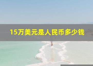 15万美元是人民币多少钱