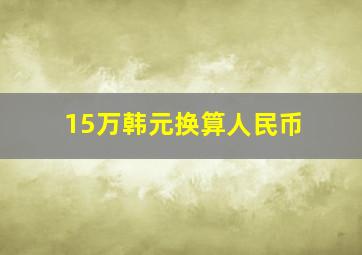 15万韩元换算人民币