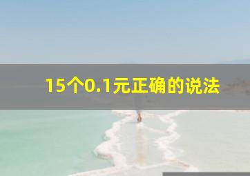 15个0.1元正确的说法