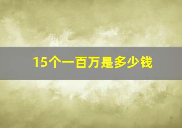 15个一百万是多少钱