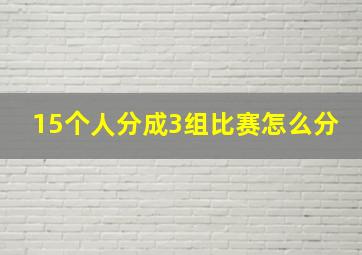 15个人分成3组比赛怎么分