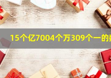 15个亿7004个万309个一的数