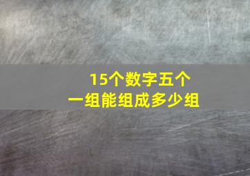 15个数字五个一组能组成多少组