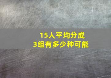 15人平均分成3组有多少种可能