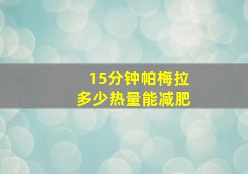 15分钟帕梅拉多少热量能减肥