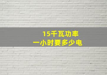 15千瓦功率一小时要多少电