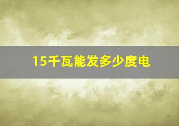 15千瓦能发多少度电