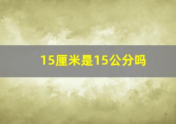 15厘米是15公分吗