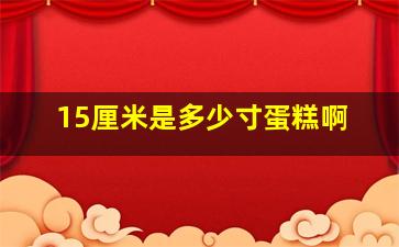 15厘米是多少寸蛋糕啊