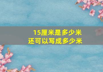 15厘米是多少米还可以写成多少米