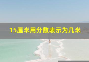 15厘米用分数表示为几米