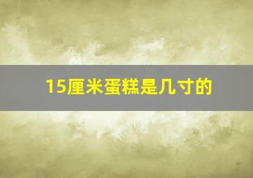 15厘米蛋糕是几寸的