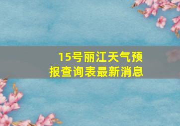 15号丽江天气预报查询表最新消息