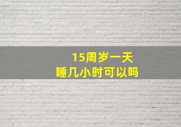 15周岁一天睡几小时可以吗