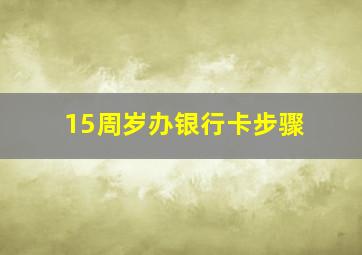 15周岁办银行卡步骤