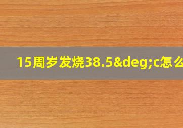 15周岁发烧38.5°c怎么办