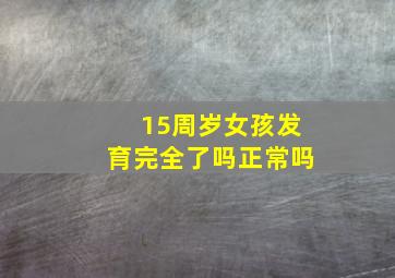 15周岁女孩发育完全了吗正常吗