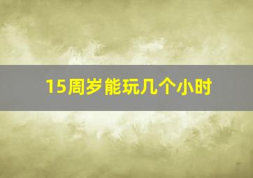 15周岁能玩几个小时