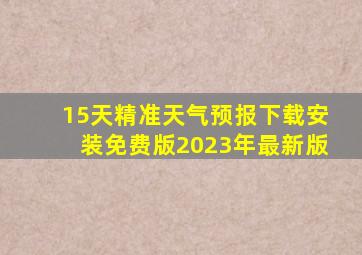 15天精准天气预报下载安装免费版2023年最新版