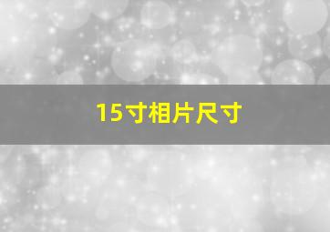 15寸相片尺寸