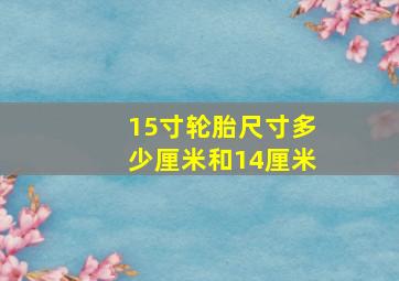 15寸轮胎尺寸多少厘米和14厘米