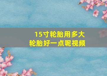 15寸轮胎用多大轮胎好一点呢视频