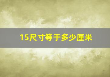 15尺寸等于多少厘米