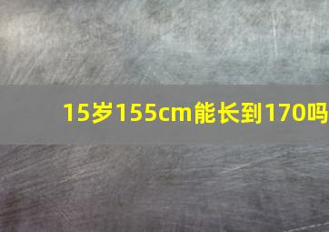 15岁155cm能长到170吗