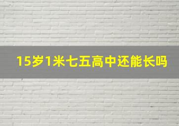 15岁1米七五高中还能长吗