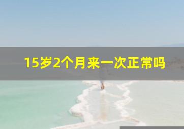 15岁2个月来一次正常吗