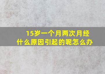 15岁一个月两次月经什么原因引起的呢怎么办