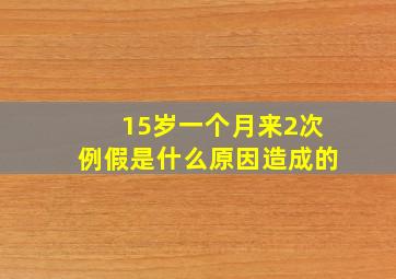 15岁一个月来2次例假是什么原因造成的