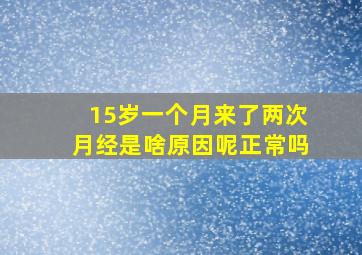 15岁一个月来了两次月经是啥原因呢正常吗