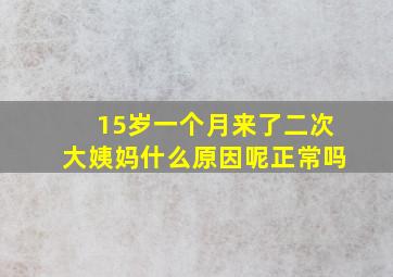 15岁一个月来了二次大姨妈什么原因呢正常吗