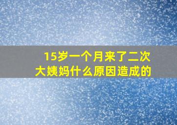 15岁一个月来了二次大姨妈什么原因造成的