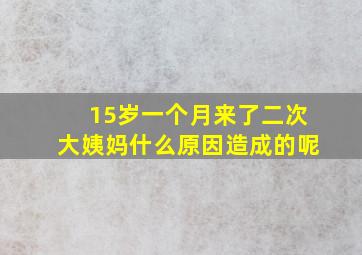 15岁一个月来了二次大姨妈什么原因造成的呢