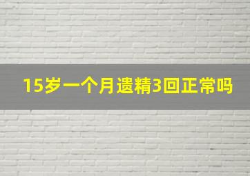 15岁一个月遗精3回正常吗