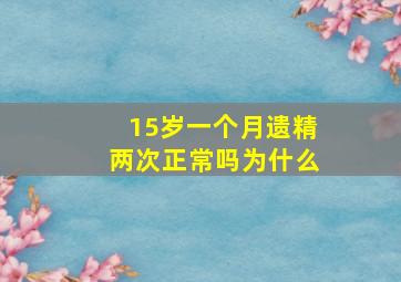 15岁一个月遗精两次正常吗为什么