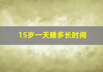 15岁一天睡多长时间