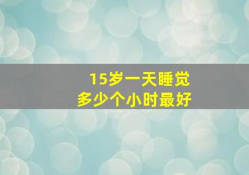 15岁一天睡觉多少个小时最好